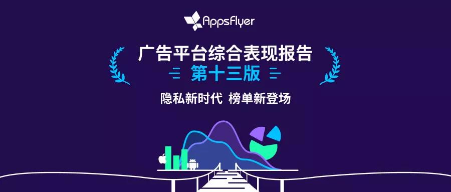 隐私至上新世代的新现实，AppsFlyer《广告平台综合表现报告》第十三版解读 - 移动互联网出海,出海服务,海外的行业服务平台 - Enjoy出海