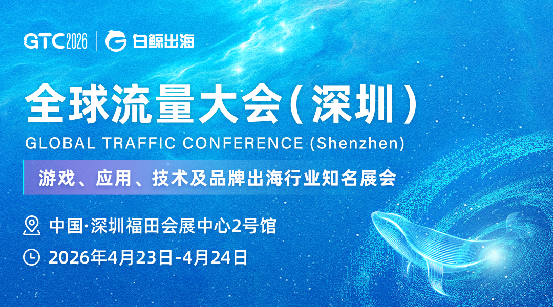 白鲸出海2026 GTC全球流量大会 - 移动互联网出海,出海服务,海外的行业服务平台 - Enjoy出海