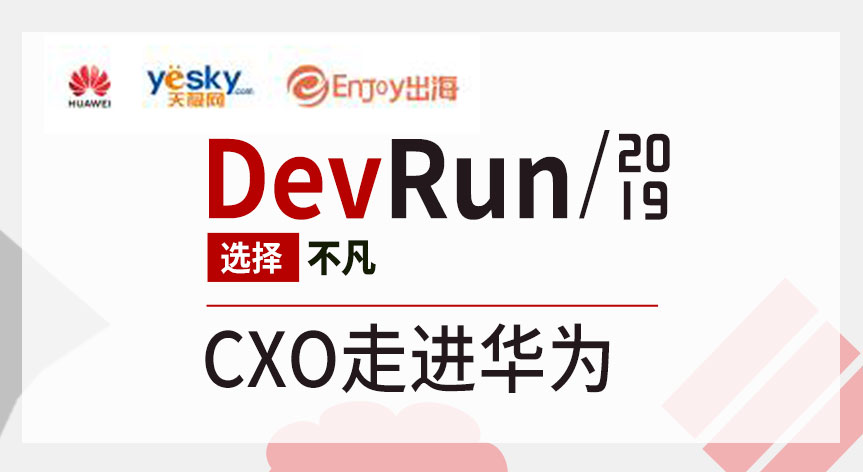 DevRun 选择不凡 CXO走进华为 - 移动互联网出海,出海服务,海外的行业服务平台 - Enjoy出海
