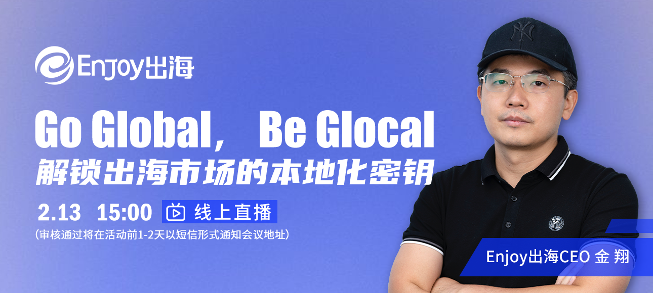 【乙巳蛇年首播】“Go Global，Be Glocal”：解锁出海市场的本地化密钥 - 移动互联网出海,出海服务,海外的行业服务平台 - Enjoy出海