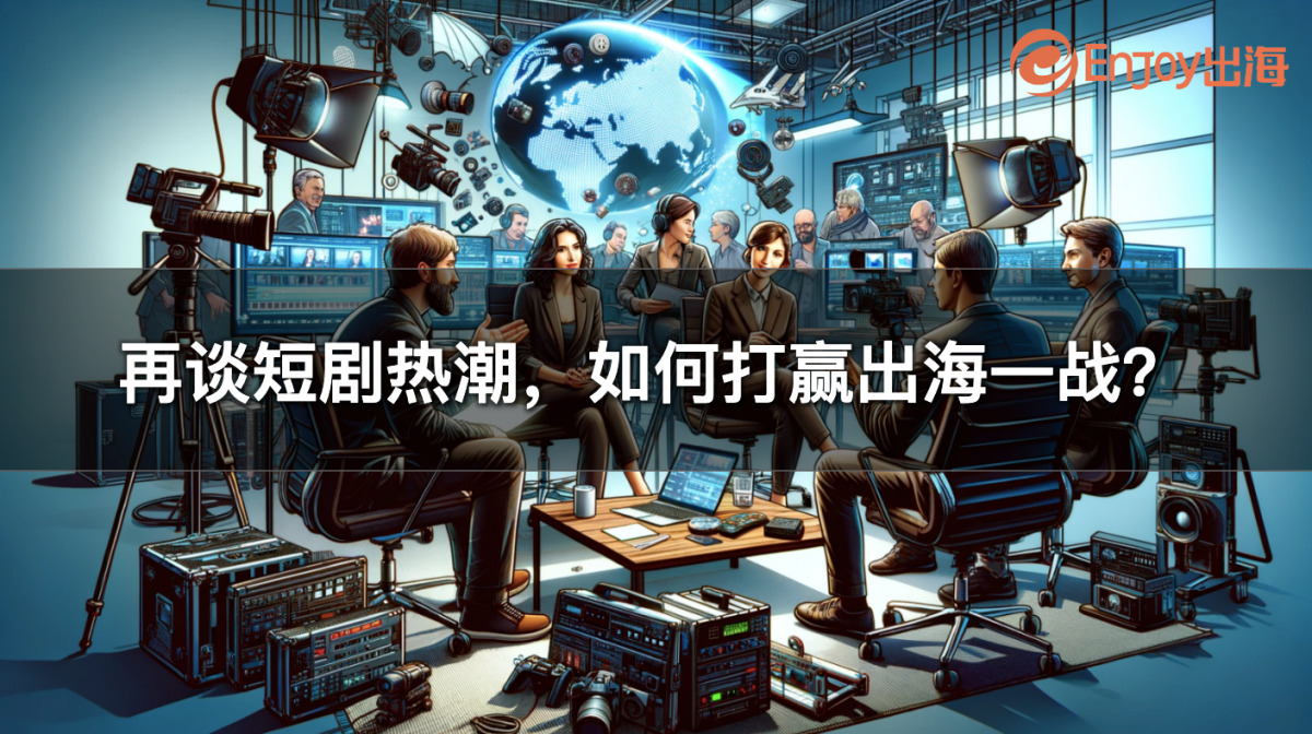 火爆2023年的短剧赛道，如何打赢出海一战？ - 最新资讯,移动互联网出海,出海学院最新资讯 - Enjoy出海