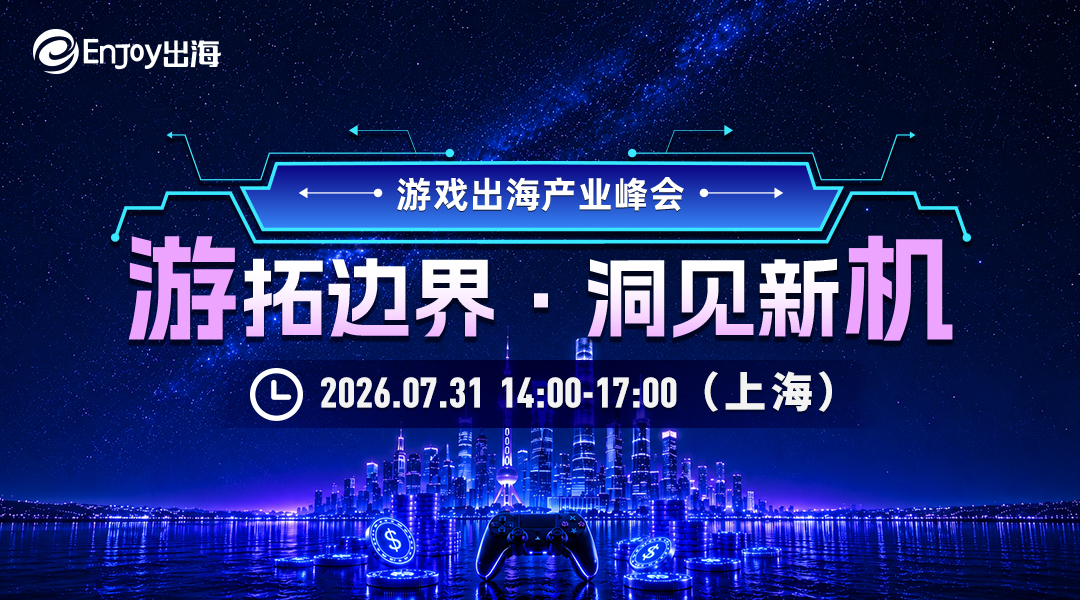 【ChinaJoy】游拓边界·洞见新机 游戏出海峰会 - 移动互联网出海,出海服务,海外的行业服务平台 - Enjoy出海