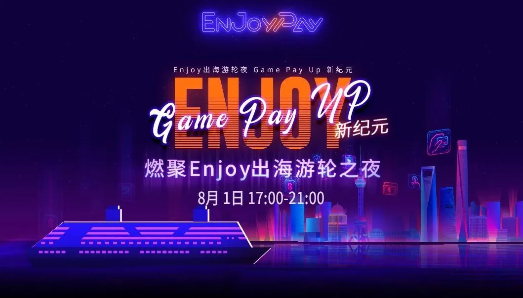 精英汇聚！8月1日晚，燃聚Enjoy出海游轮夜，Game Pay Up新纪元！ - 移动互联网出海,出海服务,海外的行业服务平台 - Enjoy出海