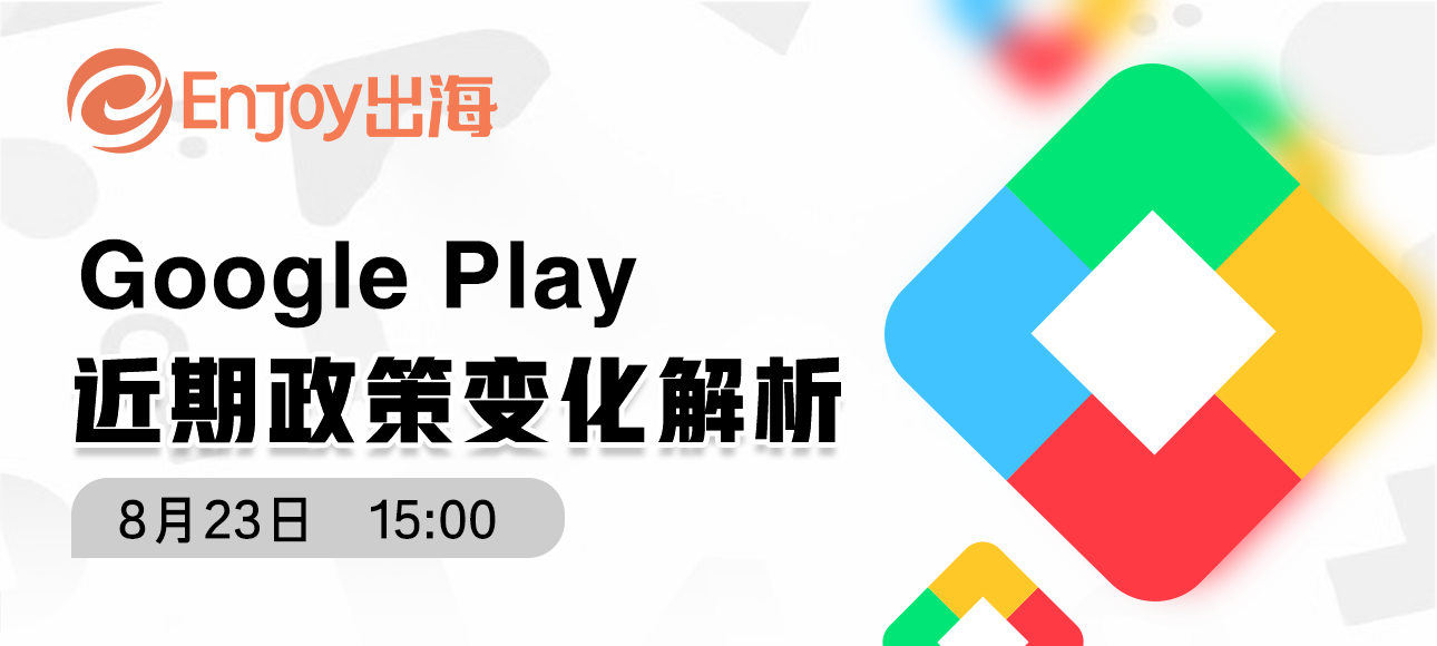 Google Play近期政策变化解析 - 移动互联网出海,出海服务,海外的行业服务平台 - Enjoy出海